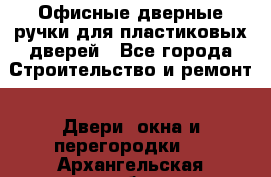 Офисные дверные ручки для пластиковых дверей - Все города Строительство и ремонт » Двери, окна и перегородки   . Архангельская обл.,Северодвинск г.
